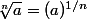 \sqrt[n]{a}=(a)^{1/n}